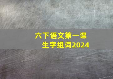 六下语文第一课生字组词2024