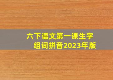 六下语文第一课生字组词拼音2023年版