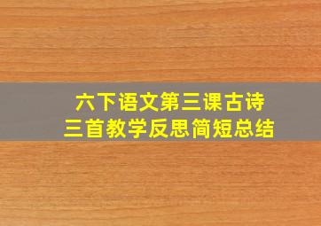 六下语文第三课古诗三首教学反思简短总结