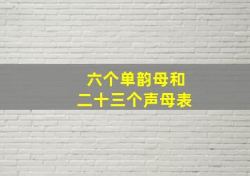 六个单韵母和二十三个声母表