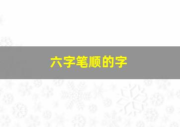 六字笔顺的字