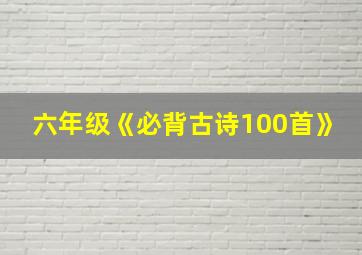 六年级《必背古诗100首》