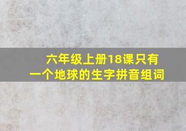 六年级上册18课只有一个地球的生字拼音组词