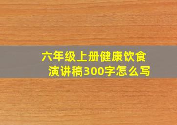 六年级上册健康饮食演讲稿300字怎么写