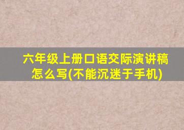 六年级上册口语交际演讲稿怎么写(不能沉迷于手机)