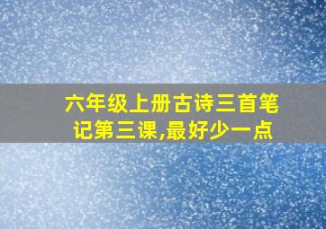 六年级上册古诗三首笔记第三课,最好少一点