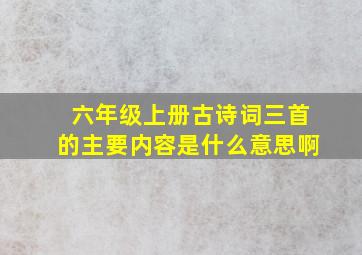 六年级上册古诗词三首的主要内容是什么意思啊