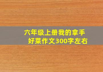 六年级上册我的拿手好菜作文300字左右