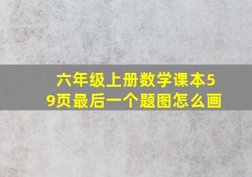 六年级上册数学课本59页最后一个题图怎么画