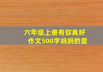 六年级上册有你真好作文500字妈妈的爱