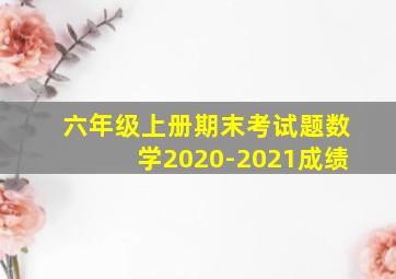 六年级上册期末考试题数学2020-2021成绩