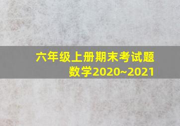 六年级上册期末考试题数学2020~2021