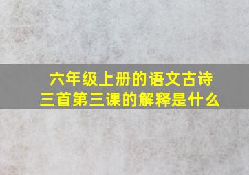 六年级上册的语文古诗三首第三课的解释是什么