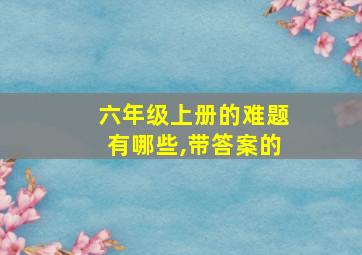 六年级上册的难题有哪些,带答案的