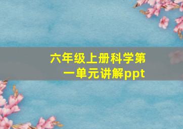 六年级上册科学第一单元讲解ppt