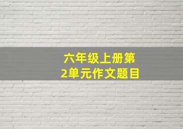 六年级上册第2单元作文题目