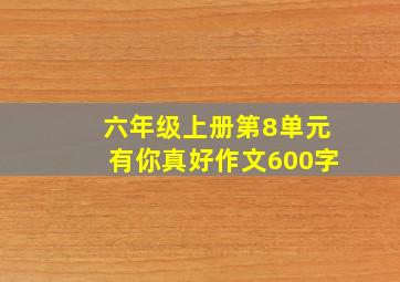 六年级上册第8单元有你真好作文600字