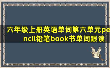 六年级上册英语单词第六单元pencil铅笔book书单词跟读