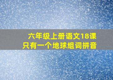 六年级上册语文18课只有一个地球组词拼音