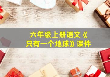 六年级上册语文《只有一个地球》课件