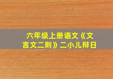 六年级上册语文《文言文二则》二小儿辩日