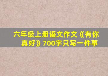 六年级上册语文作文《有你真好》700字只写一件事