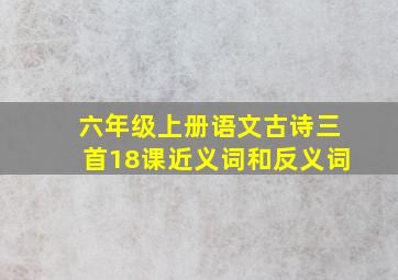 六年级上册语文古诗三首18课近义词和反义词