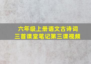 六年级上册语文古诗词三首课堂笔记第三课视频