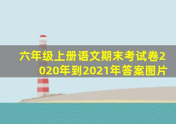 六年级上册语文期末考试卷2020年到2021年答案图片