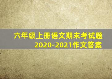 六年级上册语文期末考试题2020-2021作文答案