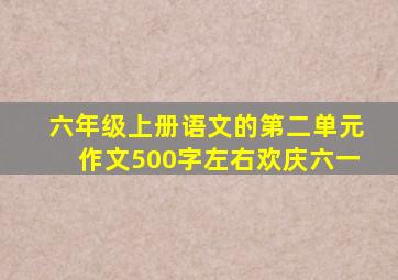 六年级上册语文的第二单元作文500字左右欢庆六一