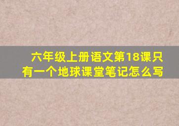 六年级上册语文第18课只有一个地球课堂笔记怎么写