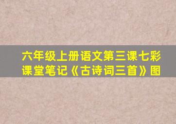 六年级上册语文第三课七彩课堂笔记《古诗词三首》图