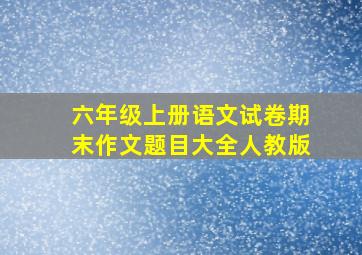 六年级上册语文试卷期末作文题目大全人教版