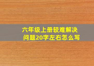 六年级上册较难解决问题20字左右怎么写