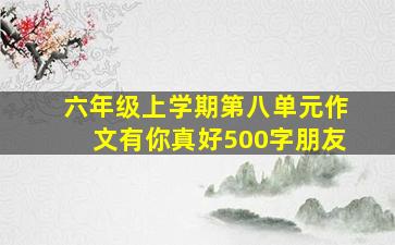 六年级上学期第八单元作文有你真好500字朋友