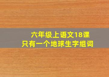 六年级上语文18课只有一个地球生字组词