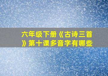 六年级下册《古诗三首》第十课多音字有哪些