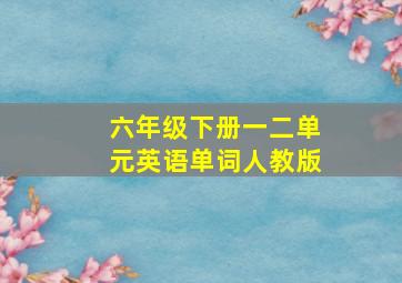 六年级下册一二单元英语单词人教版