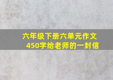 六年级下册六单元作文450字给老师的一封信