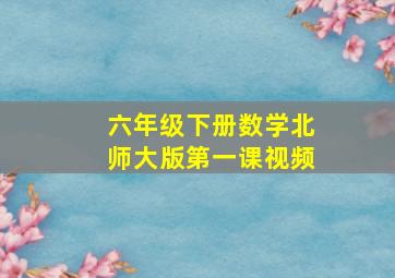 六年级下册数学北师大版第一课视频