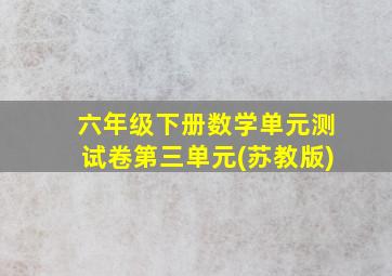 六年级下册数学单元测试卷第三单元(苏教版)