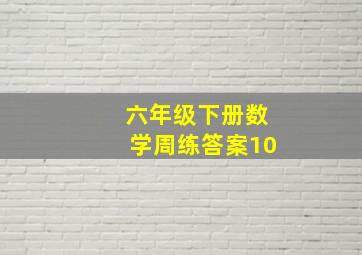 六年级下册数学周练答案10