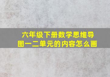 六年级下册数学思维导图一二单元的内容怎么画