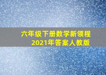 六年级下册数学新领程2021年答案人教版