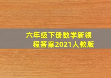 六年级下册数学新领程答案2021人教版