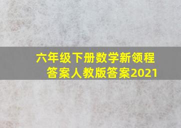 六年级下册数学新领程答案人教版答案2021