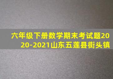 六年级下册数学期末考试题2020-2021山东五莲县街头镇