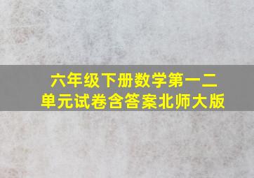 六年级下册数学第一二单元试卷含答案北师大版