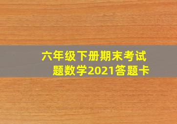 六年级下册期末考试题数学2021答题卡